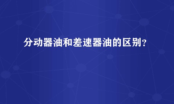 分动器油和差速器油的区别？