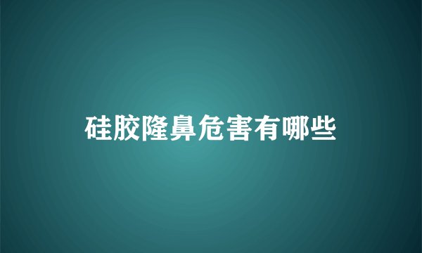 硅胶隆鼻危害有哪些