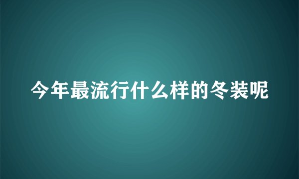 今年最流行什么样的冬装呢
