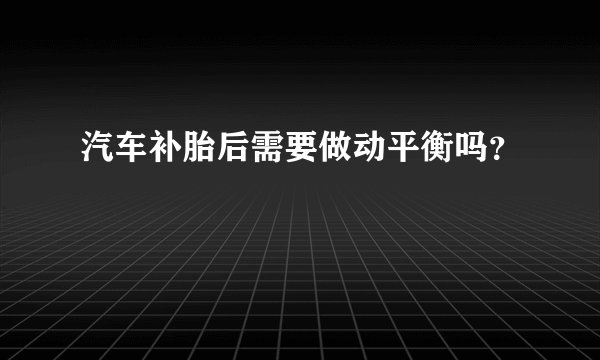 汽车补胎后需要做动平衡吗？