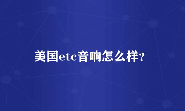 美国etc音响怎么样？
