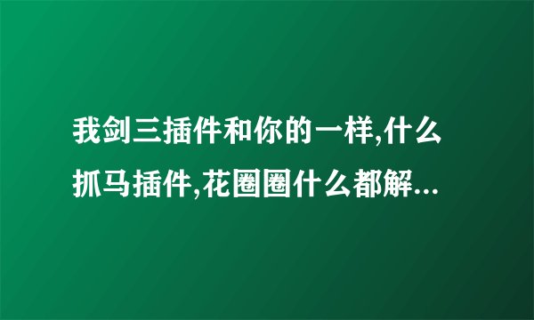 我剑三插件和你的一样,什么抓马插件,花圈圈什么都解压到了指定的INTFACE文件夹了,可是进游戏就是没有