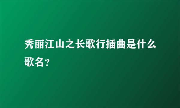 秀丽江山之长歌行插曲是什么歌名？