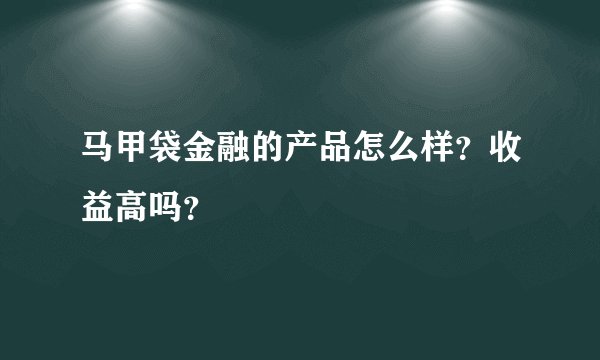 马甲袋金融的产品怎么样？收益高吗？