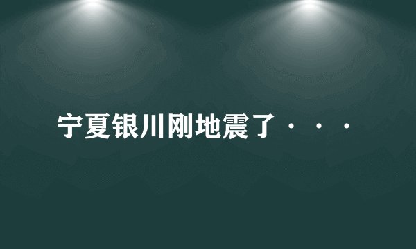 宁夏银川刚地震了···