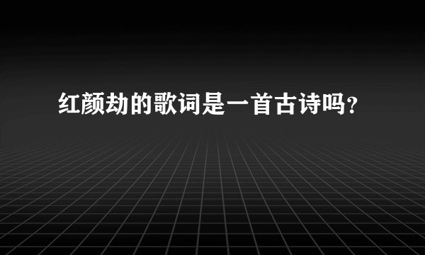 红颜劫的歌词是一首古诗吗？