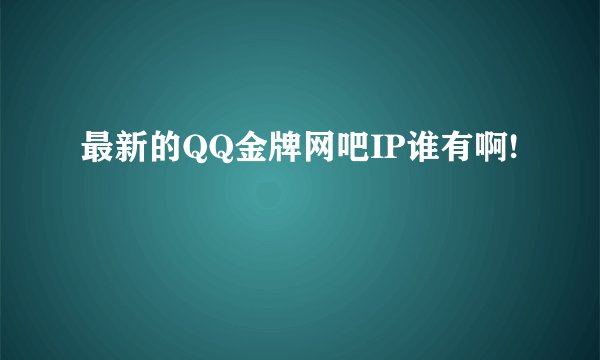 最新的QQ金牌网吧IP谁有啊!