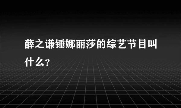 薛之谦锤娜丽莎的综艺节目叫什么？