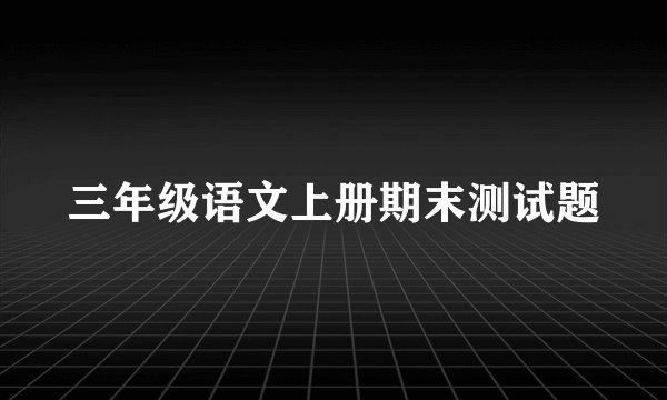 三年级语文上册期末测试题