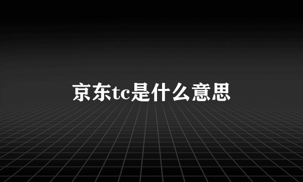 京东tc是什么意思