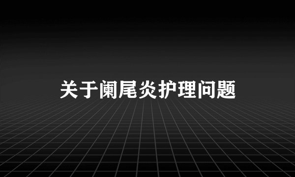 关于阑尾炎护理问题