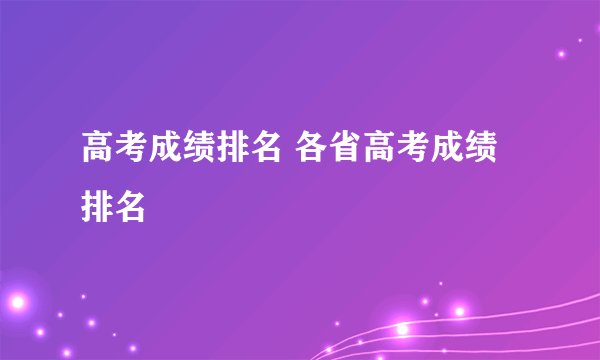 高考成绩排名 各省高考成绩排名