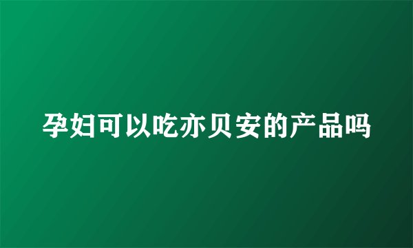 孕妇可以吃亦贝安的产品吗