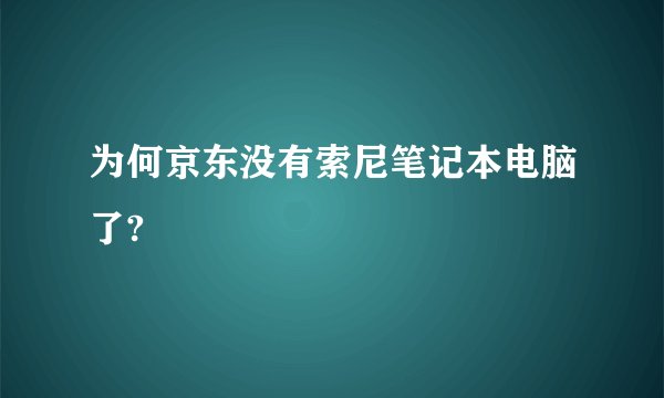 为何京东没有索尼笔记本电脑了?