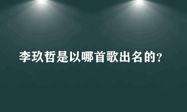 李玖哲是以哪首歌出名的？