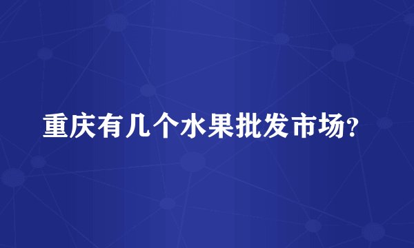 重庆有几个水果批发市场？
