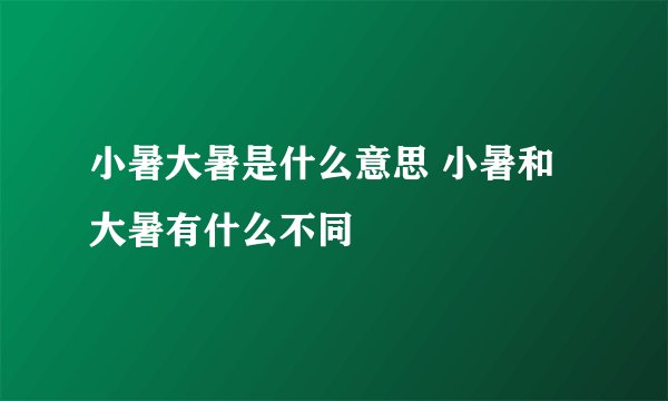 小暑大暑是什么意思 小暑和大暑有什么不同