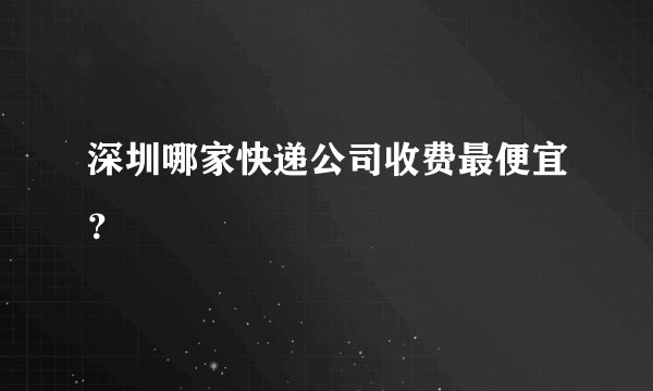 深圳哪家快递公司收费最便宜？
