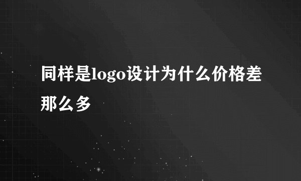 同样是logo设计为什么价格差那么多