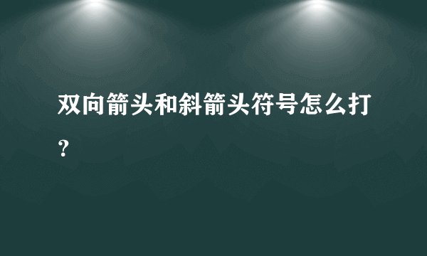 双向箭头和斜箭头符号怎么打？