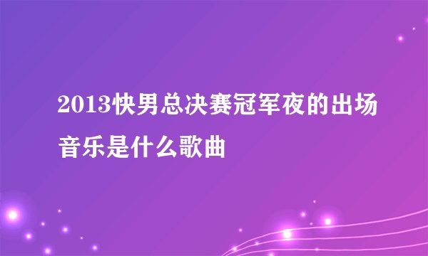 2013快男总决赛冠军夜的出场音乐是什么歌曲