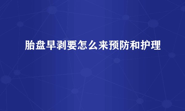 胎盘早剥要怎么来预防和护理