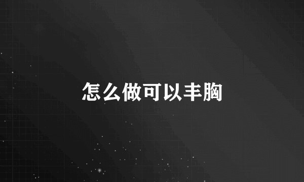 怎么做可以丰胸