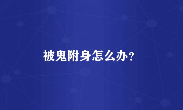 被鬼附身怎么办？