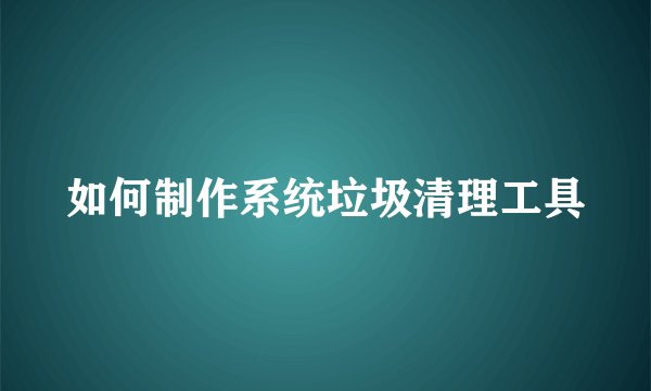 如何制作系统垃圾清理工具