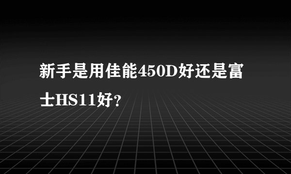新手是用佳能450D好还是富士HS11好？