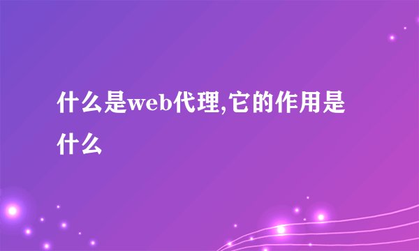 什么是web代理,它的作用是什么