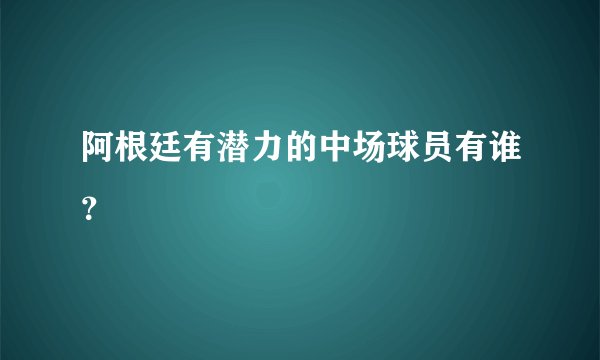 阿根廷有潜力的中场球员有谁？