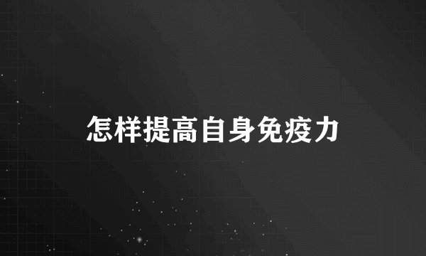 怎样提高自身免疫力