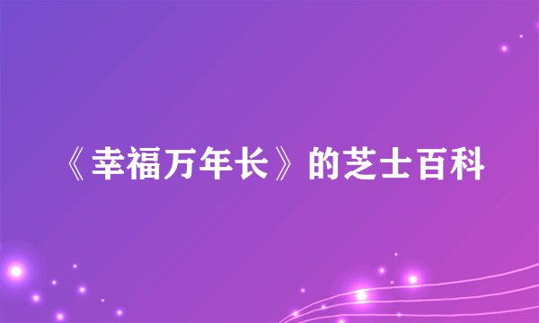 《幸福万年长》的芝士百科