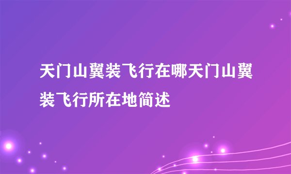 天门山翼装飞行在哪天门山翼装飞行所在地简述