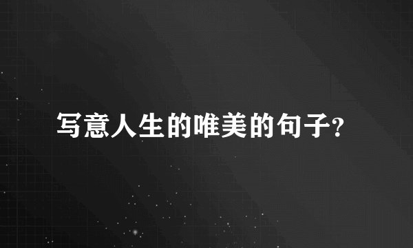写意人生的唯美的句子？