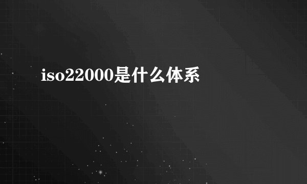 iso22000是什么体系