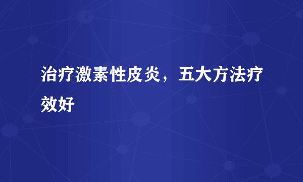 治疗激素性皮炎，五大方法疗效好