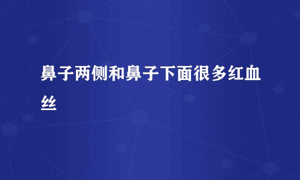 鼻子两侧和鼻子下面很多红血丝