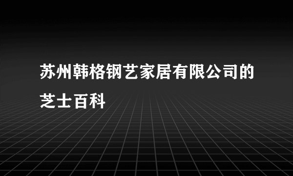 苏州韩格钢艺家居有限公司的芝士百科