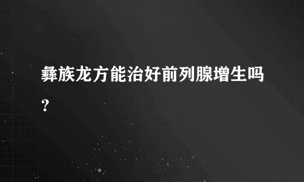 彝族龙方能治好前列腺增生吗？