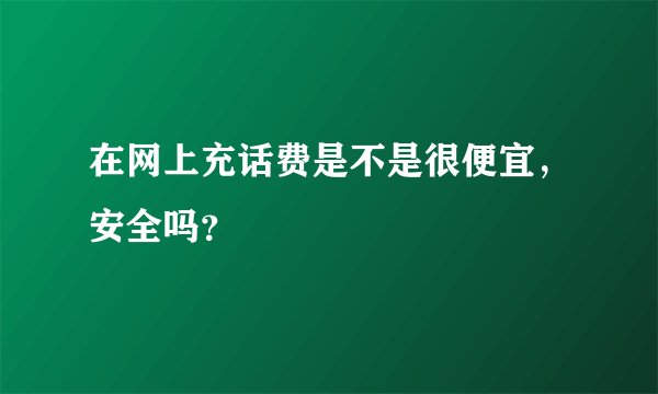 在网上充话费是不是很便宜，安全吗？