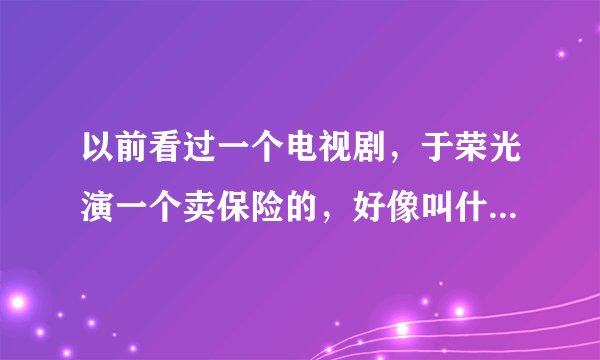 以前看过一个电视剧，于荣光演一个卖保险的，好像叫什么红旗，谁看过。