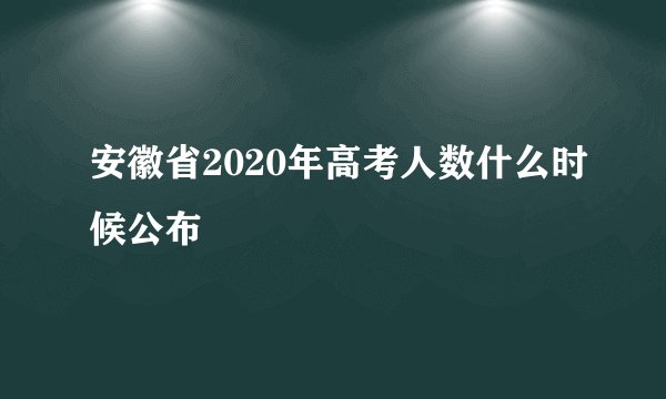 安徽省2020年高考人数什么时候公布