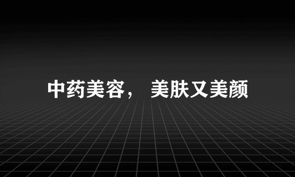 中药美容， 美肤又美颜