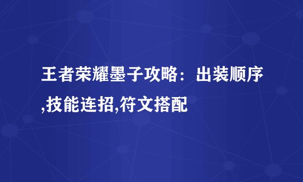 王者荣耀墨子攻略：出装顺序,技能连招,符文搭配