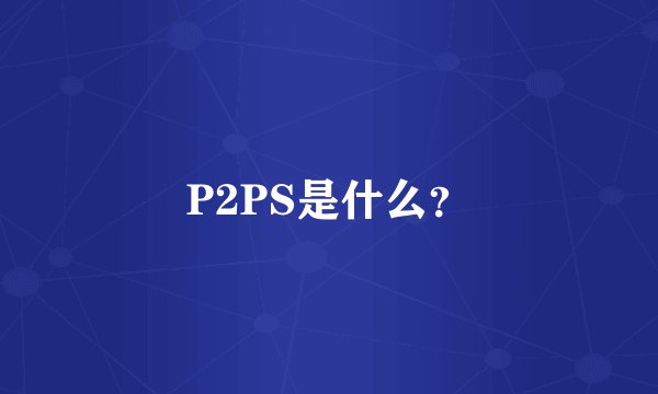 P2PS是什么？