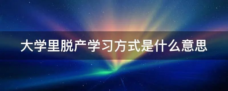 大学里脱产学习方式是什么意思