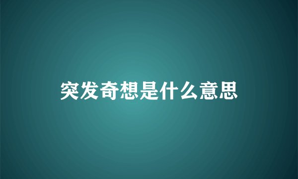 突发奇想是什么意思