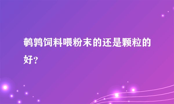 鹌鹑饲料喂粉末的还是颗粒的好？